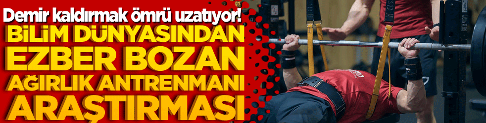 Demir kaldırmak ömrü uzatıyor! Bilim dünyasından ezber bozan ağırlık antrenmanı araştırması!