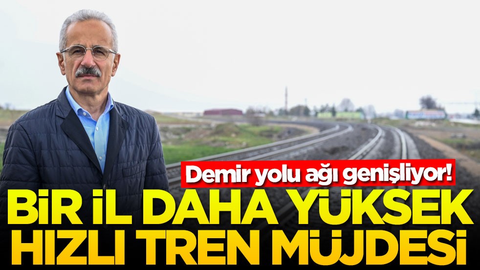 Demir yolu ağı genişliyor! Bir ile daha yüksek hızlı tren müjdesi