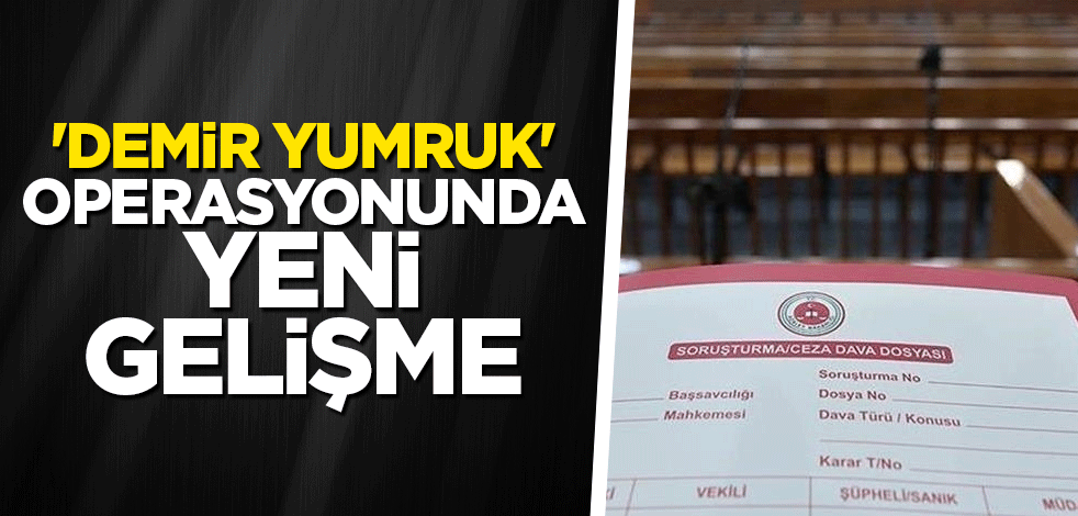 'Demir Yumruk' operasyonunda mahkemeden flaş karar