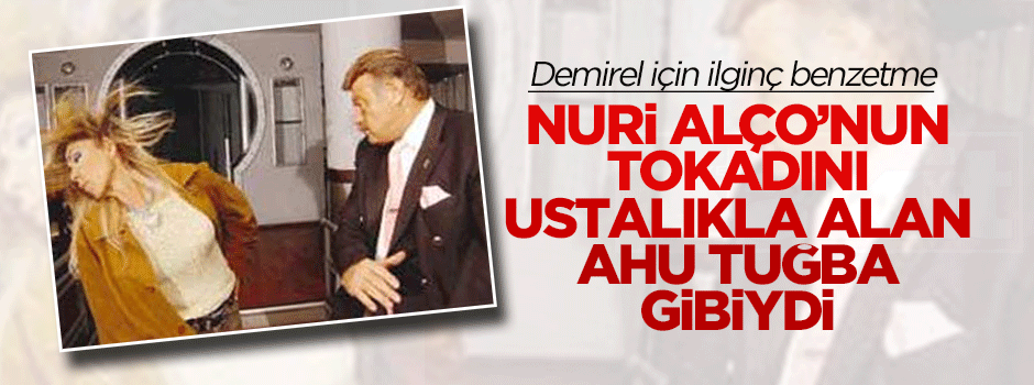 Demirel, Nuri Alço'nun tokadını ustalıkla alan Ahu Tuğba gibiydi