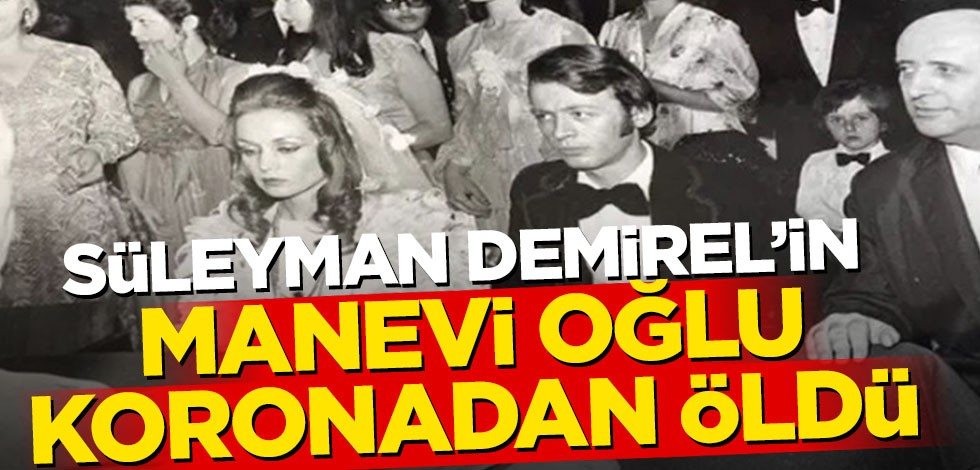 Demirel'in manevi oğlu koronadan öldü