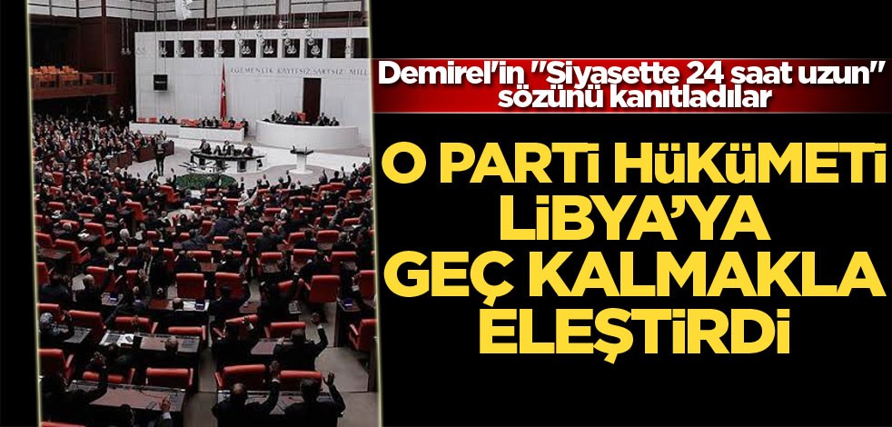 Demirel'in "Siyasette 24 saat uzun" sözünü kanıtladılar! O Parti hükümeti Libya'ya geç kalmakla eleştirdi