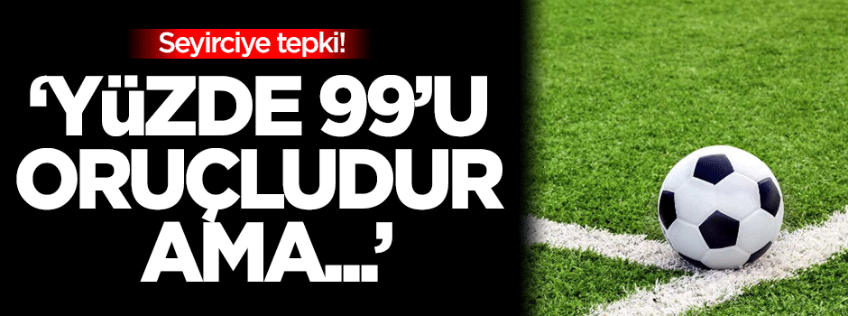 Demirkol'dan tepki: '%99'u oruçludur ama...'