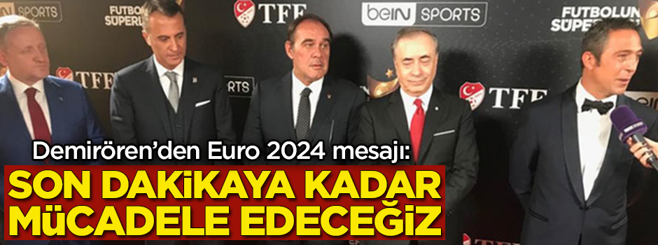 Demirören'den Euro 2024 mesajı: Son dakikaya kadar mücadele edeceğiz