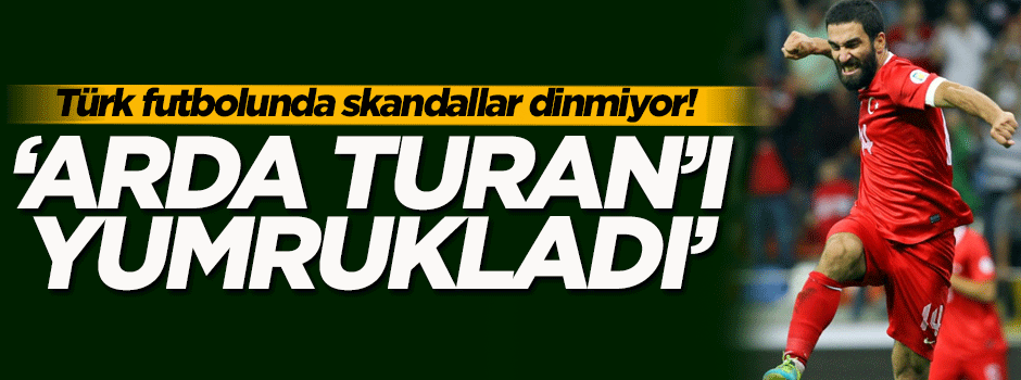 'Demirören'in aile dostu Arda Turan'ı yumrukladı'