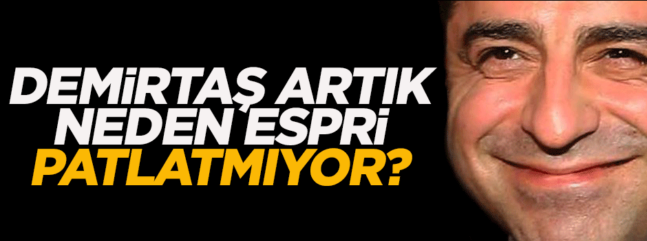  'Demirtaş artık neden espri patlatmıyor?'