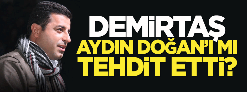 Demirtaş, Aydın Doğan'ı mı tehdit etti?