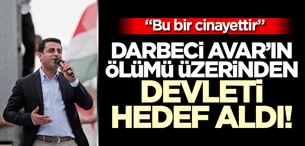 Demirtaş darbeci Avar üzerinden devleti hedef aldı! "Bu bir cinayet"