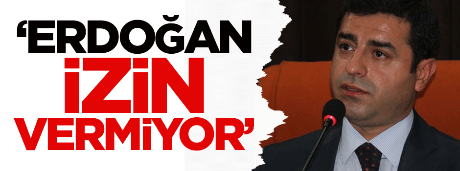 Demirtaş: Erdoğan izin vermiyor