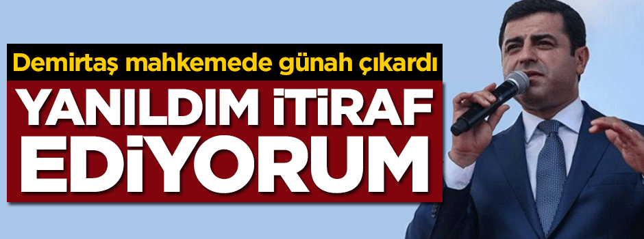 Demirtaş günah çıkardı: İtiraf ediyorum, yanıldım!