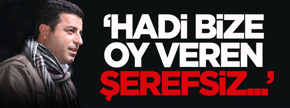 Demirtaş: Hadi bize oy veren şerefsiz...