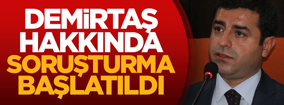 Demirtaş hakkında soruşturma başlatıldı