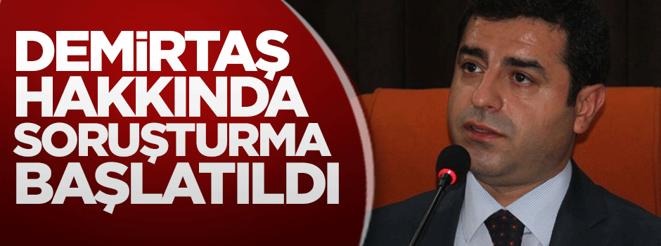 Demirtaş hakkında soruşturma başlatıldı