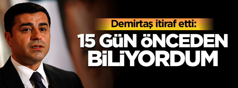 Demirtaş itiraf etti: 15 gün önceden biliyordum