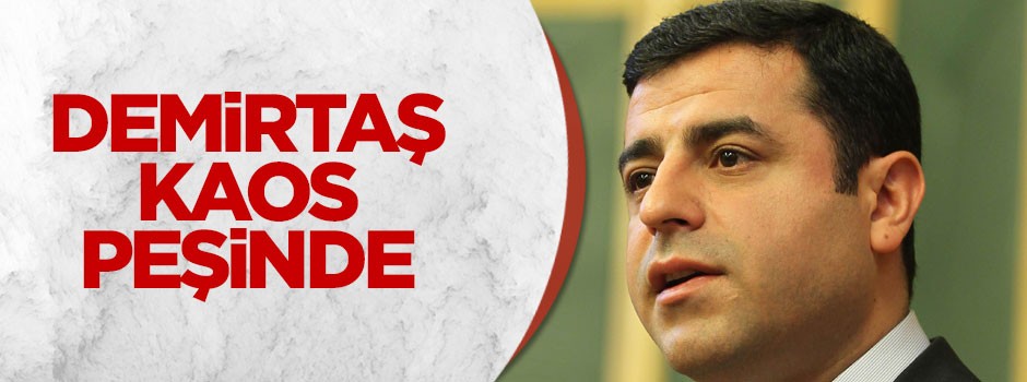 Demirtaş, kaos peşinde