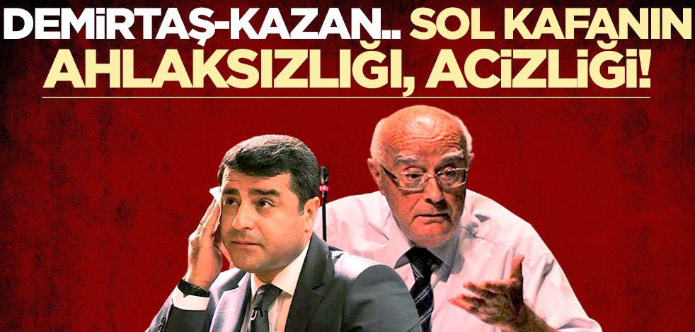 Demirtaş-Kazan.. Sol kafanın ahlaksızlığı, acizliği!