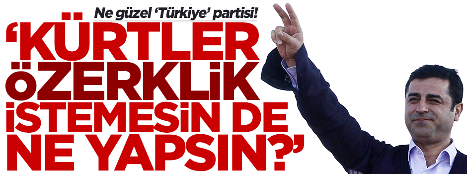 Demirtaş: Kürtler özerklik ilan etmesin ne yapsın?