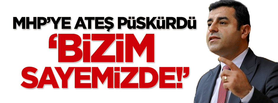 Demirtaş, MHP'ye ateş püskürdü: Bizim sayemizde...