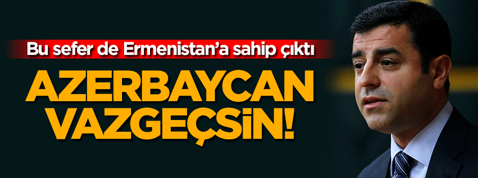 Demirtaş şimdi de Ermenistan'ı savundu!
