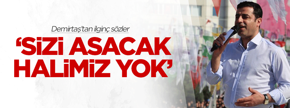 Demirtaş: Sizi asacak halimiz yok