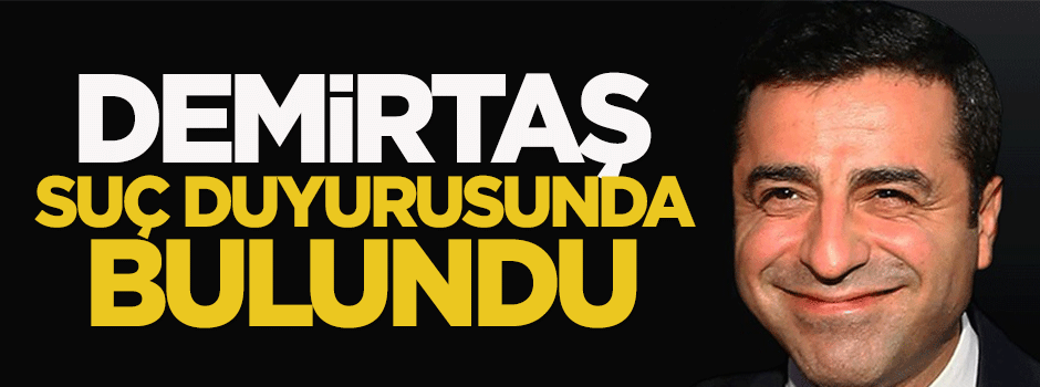 Demirtaş suç duyurusunda bulundu