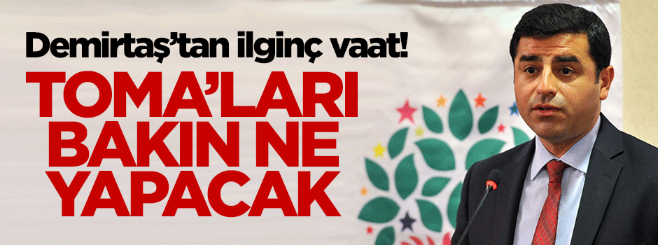 Demirtaş TOMA'yı alıp çiçeğini sulayacakmış
