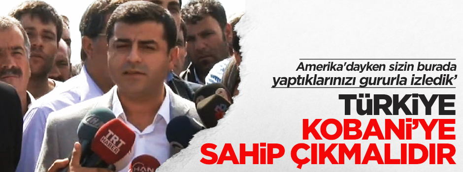 Demirtaş: Türkiye Kobani'ye sahip çıkmalıdır