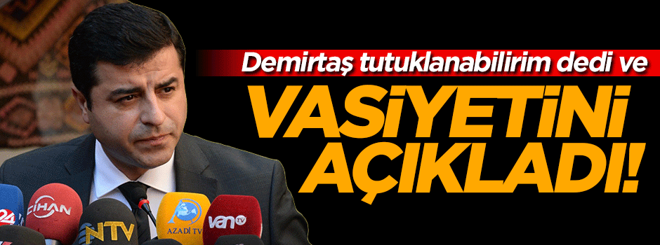 Demirtaş tutuklanabilirim dedi ve vasiyetini açıkladı!