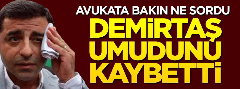 Demirtaş umudunu kaybetti! Avukata bakın ne sordu