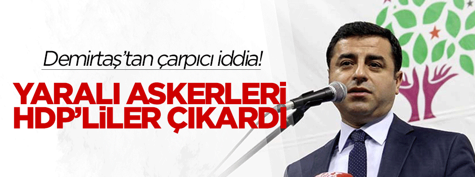 Demirtaş: Yaralı askerleri HDP'li arkadaşlarımız çıkardı