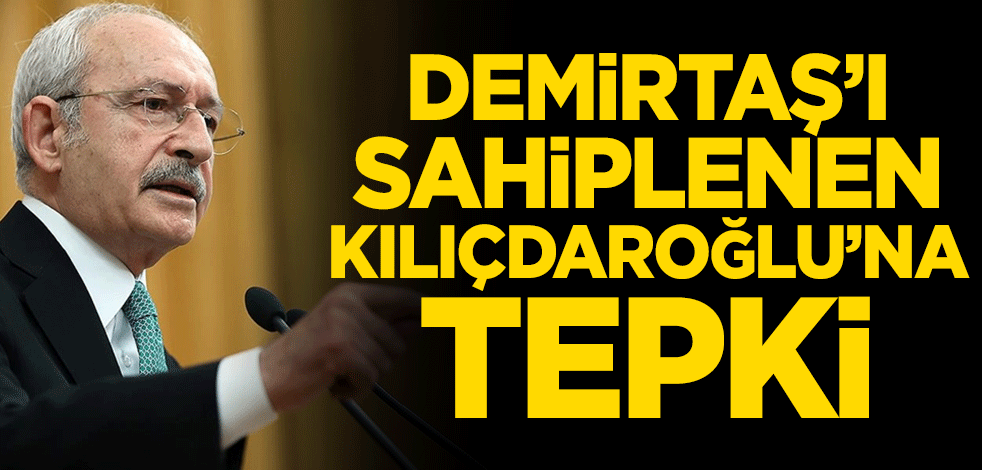 Demirtaş’ı sahiplenen Kılıçdaroğlu’na tepki