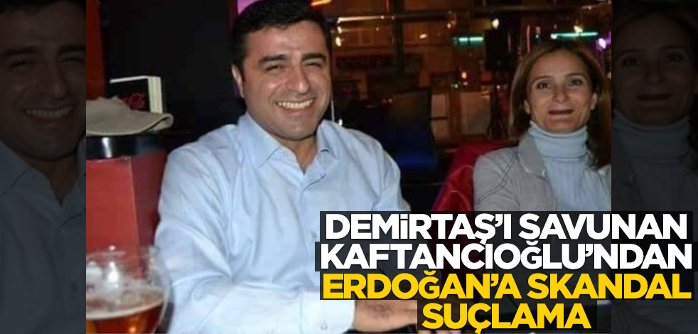 Demirtaş'ı savunan Kaftancıoğlu'ndan Erdoğan hakkında skandal sözler