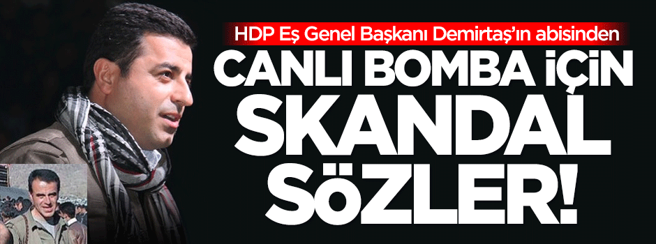 Demirtaş'ın abisinden canlı bomba için skandal sözler!