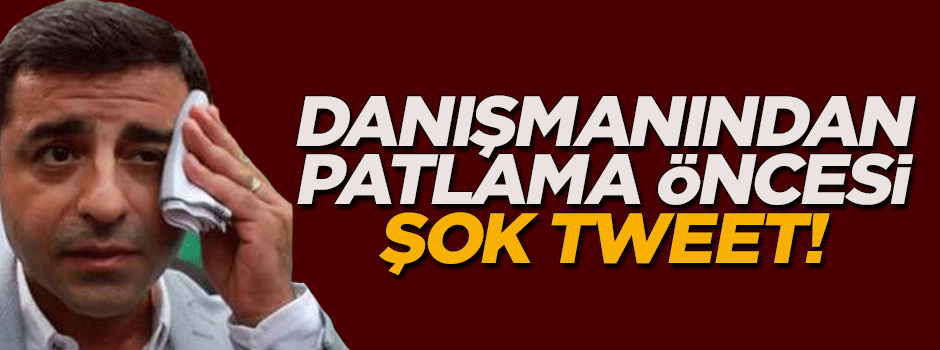Demirtaş'ın danışmanından patlama öncesi şok tweet!