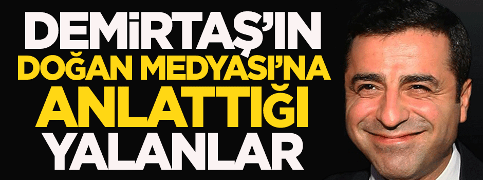 Demirtaş’ın, Doğan Medyası'na anlattığı yalanlar