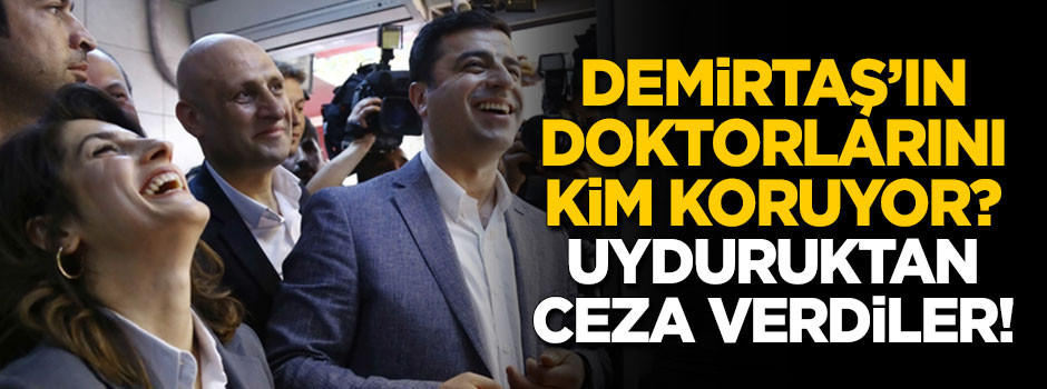 Demirtaş’ın doktorlarına uyduruk rapor cezası
