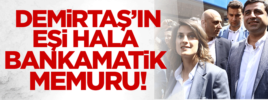 Demirtaş'ın eşi hala bankamatik memuru!