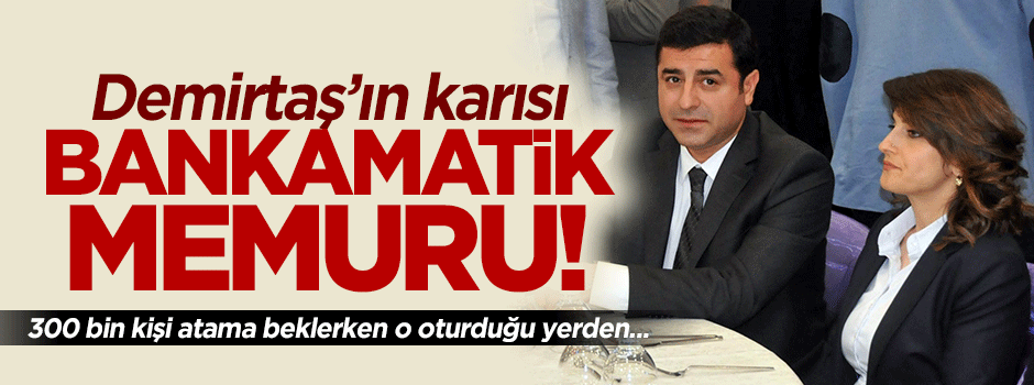 Demirtaş’ın karısı bankamatik memuru