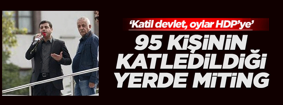 Demirtaş'tan 95 kişinin katledildiği yerde miting!
