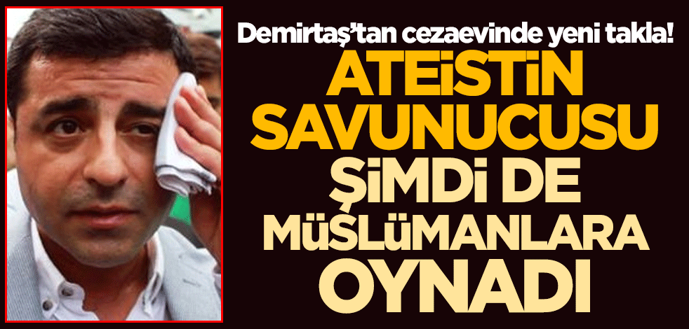 Demirtaş’tan cezaevinde yeni takla! Ateistin savunucusu şimdi de Müslümanlara oynadı
