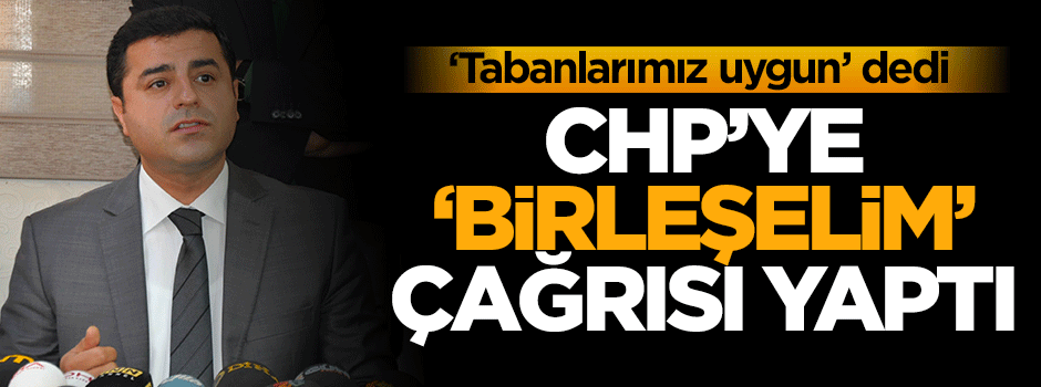 Demirtaş’tan CHP'ye çağrı: Birleşelim