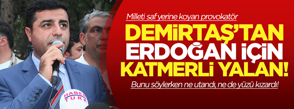 Demirtaş'tan Erdoğan için katmerli yalan!