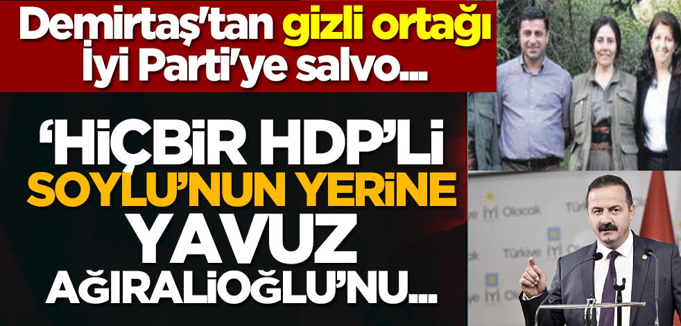 Demirtaş'tan gizli ortağı İyi Parti'ye: ‘Hiçbir HDP’li, Soylu’nun yerine Yavuz Ağıralioğlu’nu...