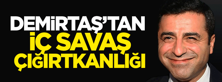 Demirtaş'tan iç savaş çığırtkanlığı!