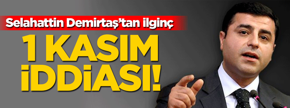 Demirtaş'tan ilginç 1 Kasım iddiası!