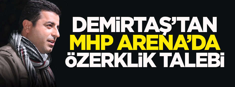 Demirtaş'tan MHP Arena'da özerklik talebi