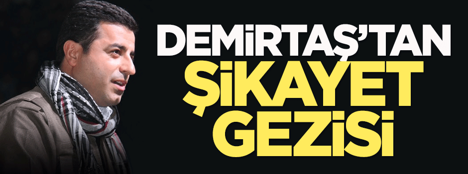 Demirtaş'tan şikayet gezisi!
