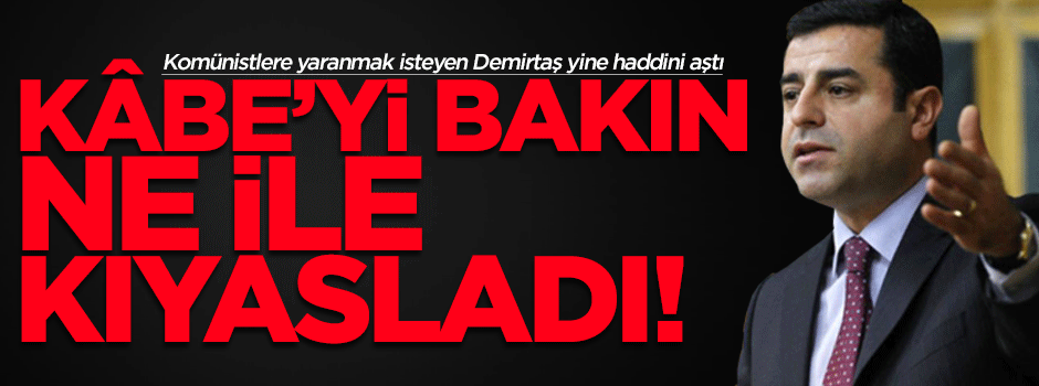 Demirtaş'tan skandal 'Kâbe' benzetmesi!