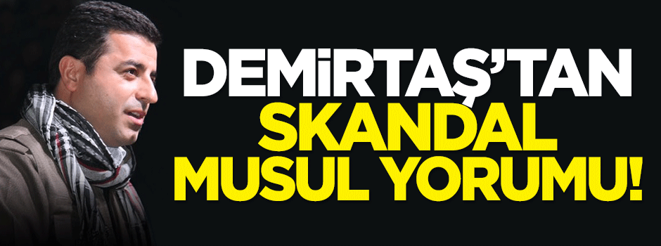 Demirtaş'tan skandal Musul yorumu!