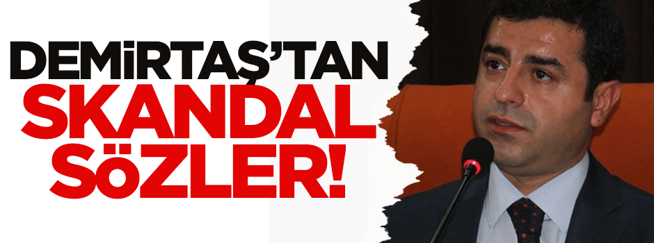 Demirtaş'tan skandal sözler!